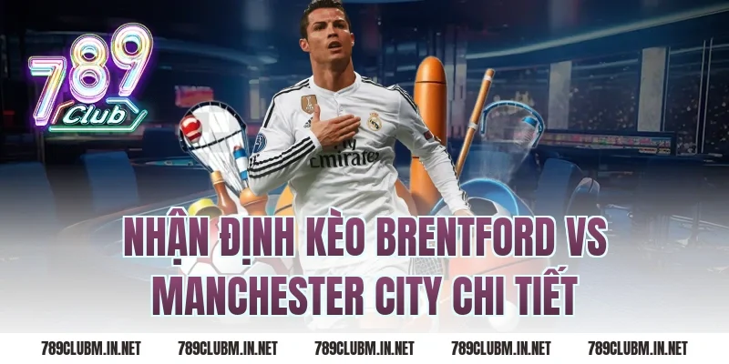 Nhận Định Kèo Brentford vs Manchester City Chi Tiết