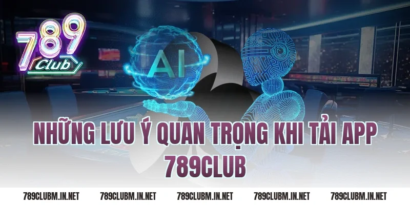 Những Lưu Ý Quan Trọng Khi Tải App 789Club