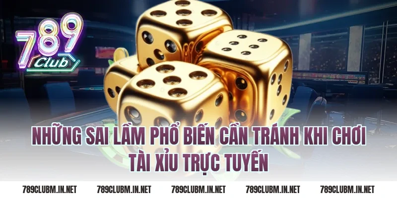 Những Sai Lầm Phổ Biến Cần Tránh Khi Chơi Tài Xỉu Trực Tuyến