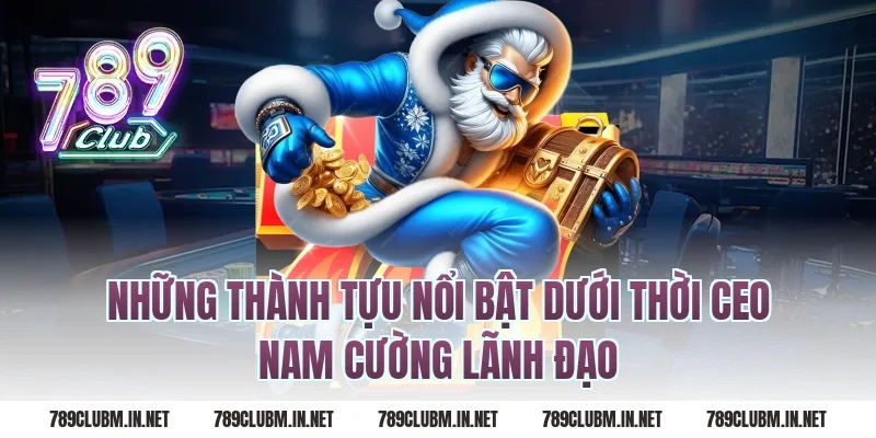 Những Thành Tựu Nổi Bật Dưới Thời CEO Nam Cường Lãnh Đạo