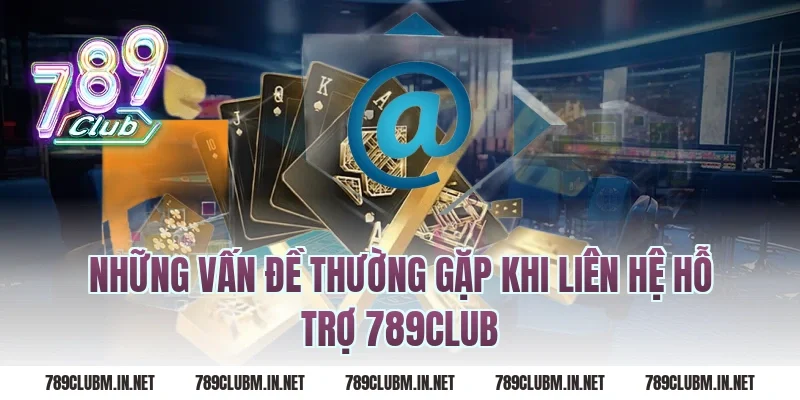 Những Vấn Đề Thường Gặp Khi Liên Hệ Hỗ Trợ 789Club