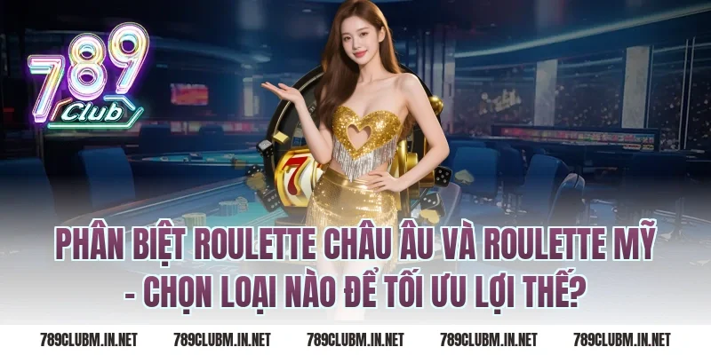 Phân Biệt Roulette Châu Âu Và Roulette Mỹ – Chọn Loại Nào Để Tối Ưu Lợi Thế?
