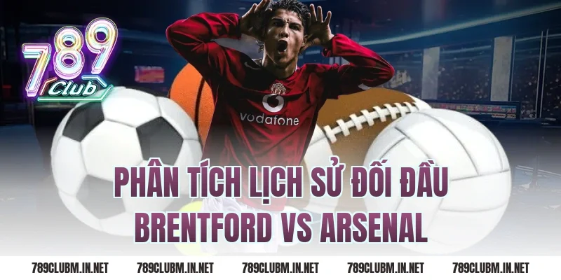 Phân Tích Lịch Sử Đối Đầu Brentford Vs Arsenal
