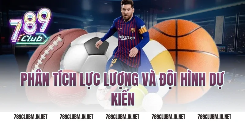 Phân Tích Lực Lượng Và Đội Hình Dự Kiến