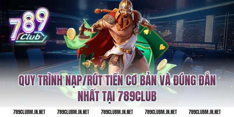 Quy trình nạp/rút tiền cơ bản và đúng đắn nhất tại 789CLUB