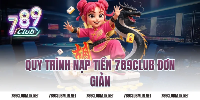 Quy Trình Nạp Tiền 789Club Đơn Giản