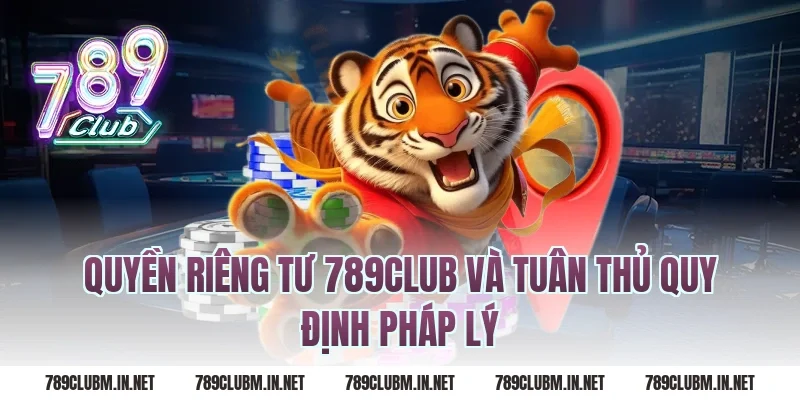 Quyền Riêng Tư 789Club Và Tuân Thủ Quy Định Pháp Lý