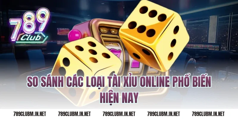 So Sánh Các Loại Tài Xỉu Online Phổ Biến Hiện Nay