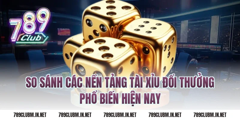So Sánh Các Nền Tảng Tài Xỉu Đổi Thưởng Phổ Biến Hiện Nay