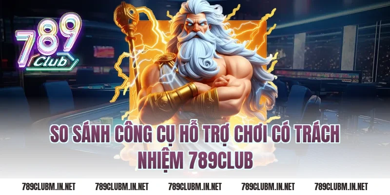 So Sánh Công Cụ Hỗ Trợ Chơi Có Trách Nhiệm 789Club