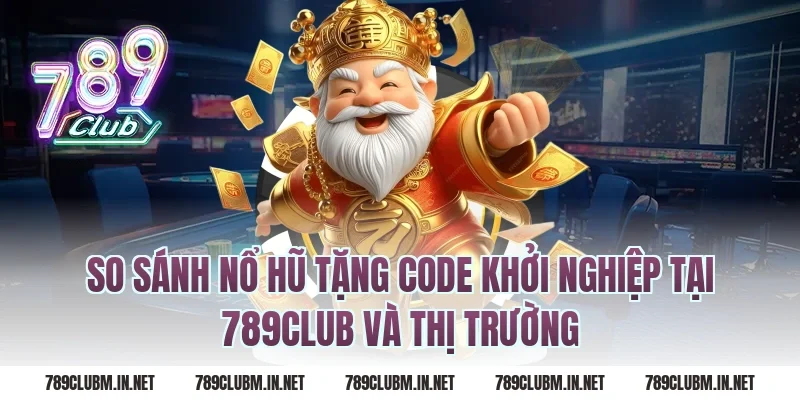 So sánh nổ hũ tặng code khởi nghiệp tại 789club và thị trường