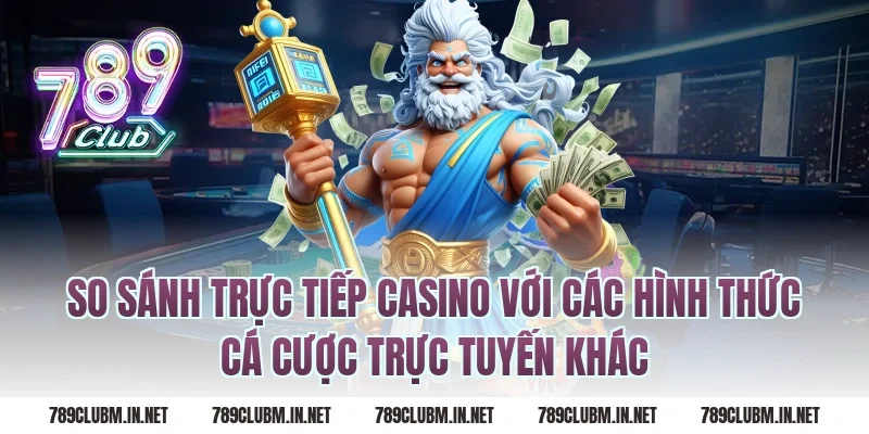 So Sánh Trực Tiếp Casino Với Các Hình Thức Cá Cược Trực Tuyến Khác
