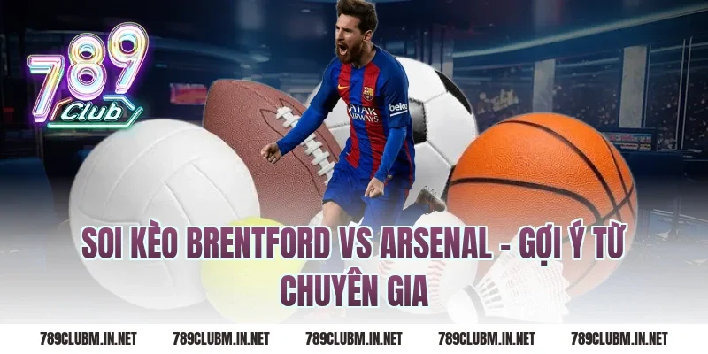 Soi Kèo Brentford Vs Arsenal – Gợi Ý Từ Chuyên Gia