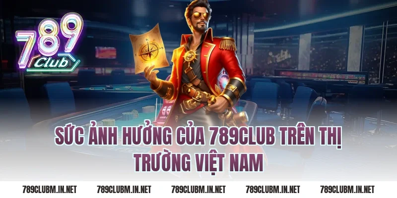 Sức ảnh hưởng của 789CLUB trên thị trường Việt Nam