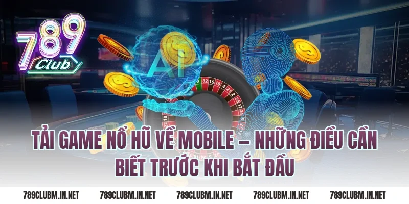 Tải Game Nổ Hũ Về Mobile — Những Điều Cần Biết Trước Khi Bắt Đầu