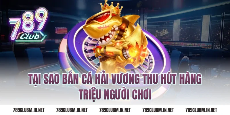 Tại Sao Bắn Cá Hải Vương Thu Hút Hàng Triệu Người Chơi