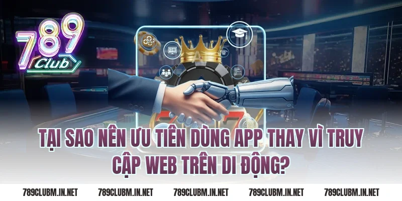 Tại Sao Nên Ưu Tiên Dùng App Thay Vì Truy Cập Web Trên Di Động?