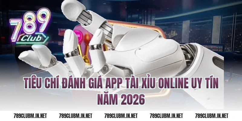 Tiêu Chí Đánh Giá App Tài Xỉu Online Uy Tín Năm 2026