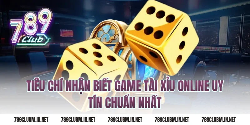 Tiêu Chí Nhận Biết Game Tài Xỉu Online Uy Tín Chuẩn Nhất