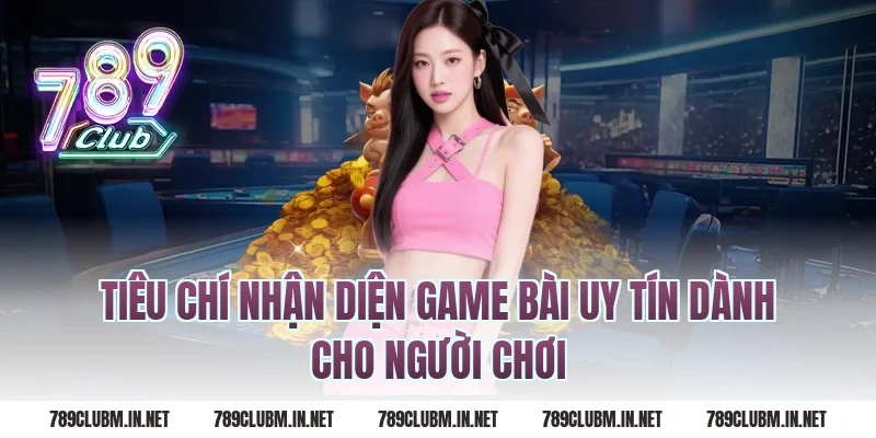 Tiêu chí nhận diện game bài uy tín dành cho người chơi