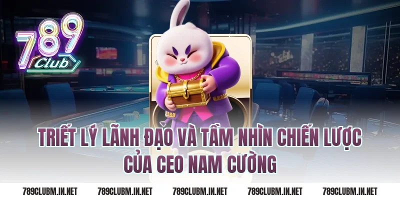 Triết Lý Lãnh Đạo Và Tầm Nhìn Chiến Lược Của CEO Nam Cường