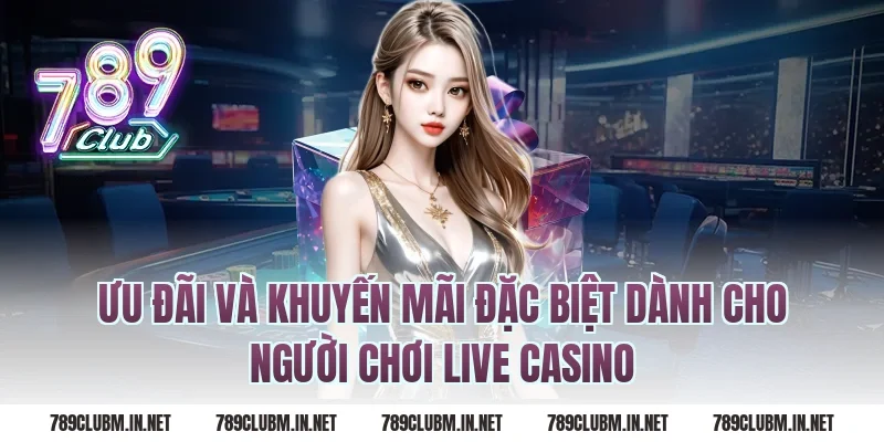 Ưu Đãi Và Khuyến Mãi Đặc Biệt Dành Cho Người Chơi Live Casino