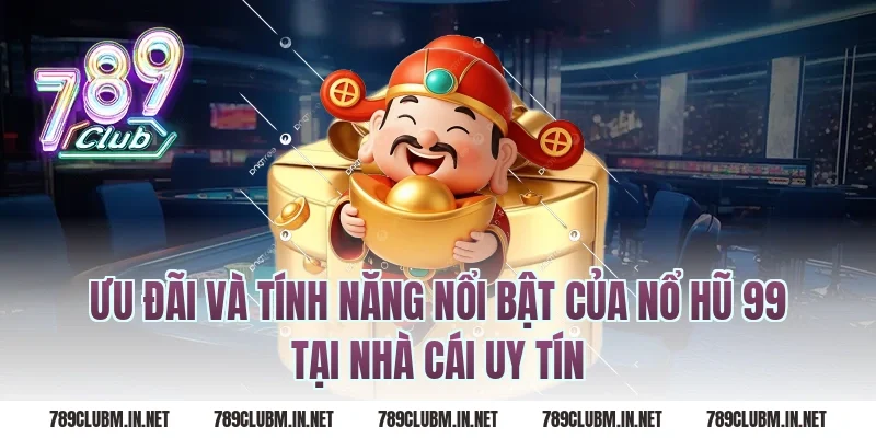 Ưu đãi và tính năng nổi bật của nổ hũ 99 tại nhà cái uy tín