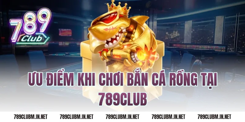 Ưu điểm khi chơi bắn cá rồng tại 789club