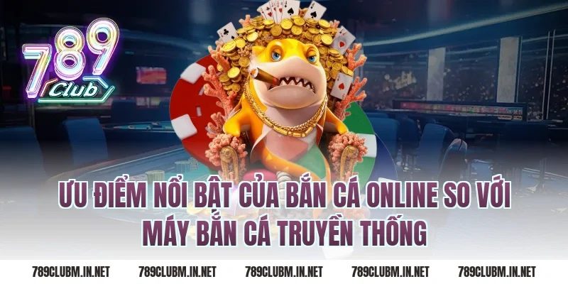 Ưu điểm nổi bật của bắn cá online so với máy bắn cá truyền thống