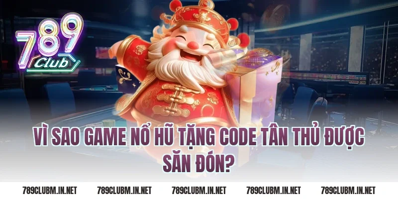 Vì sao game nổ hũ tặng code tân thủ được săn đón?